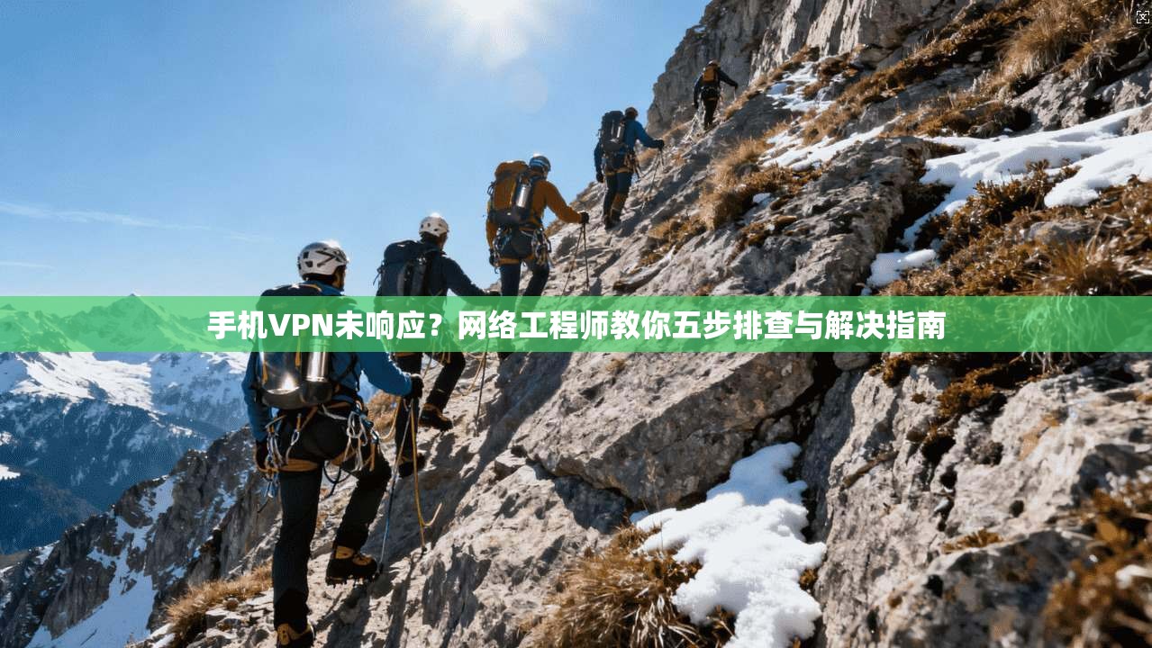 手机VPN未响应？网络工程师教你五步排查与解决指南