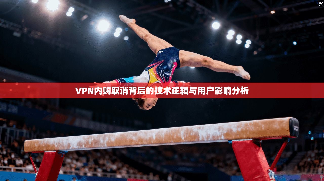 VPN内购取消背后的技术逻辑与用户影响分析 VPN内购取消背后的技术逻辑与用户影响分析