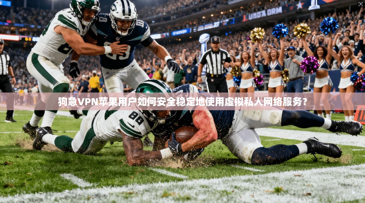 狗急VPN苹果用户如何安全稳定地使用虚拟私人网络服务? 狗急VPN苹果用户如何安全稳定地使用虚拟私人网络服务?