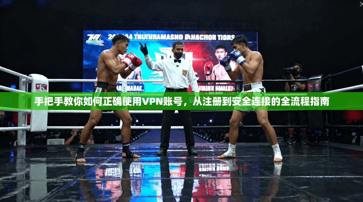 手把手教你如何正确使用VPN账号，从注册到安全连接的全流程指南