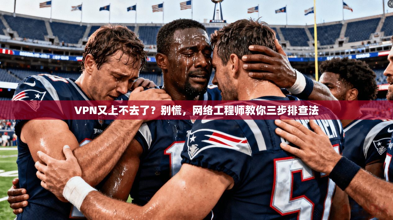 VPN又上不去了?别慌,网络工程师教你三步排查法 VPN又上不去了?别慌,网络工程师教你三步排查法