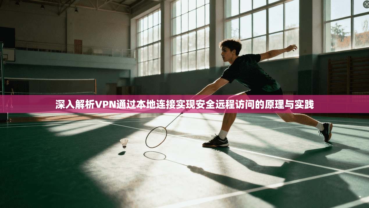 深入解析VPN通过本地连接实现安全远程访问的原理与实践