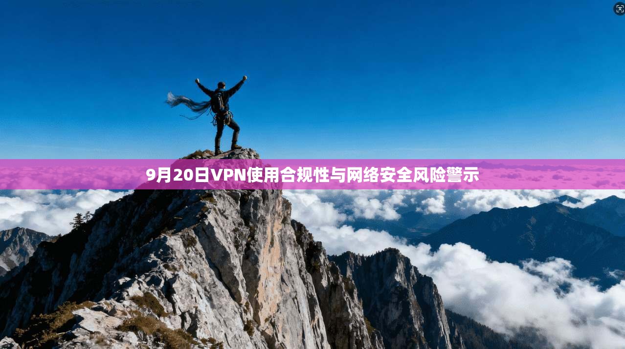 9月20日VPN使用合规性与网络安全风险警示