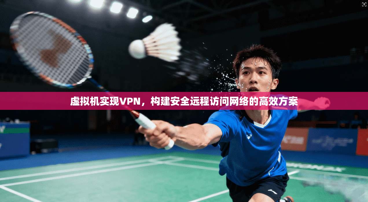 虚拟机实现VPN，构建安全远程访问网络的高效方案