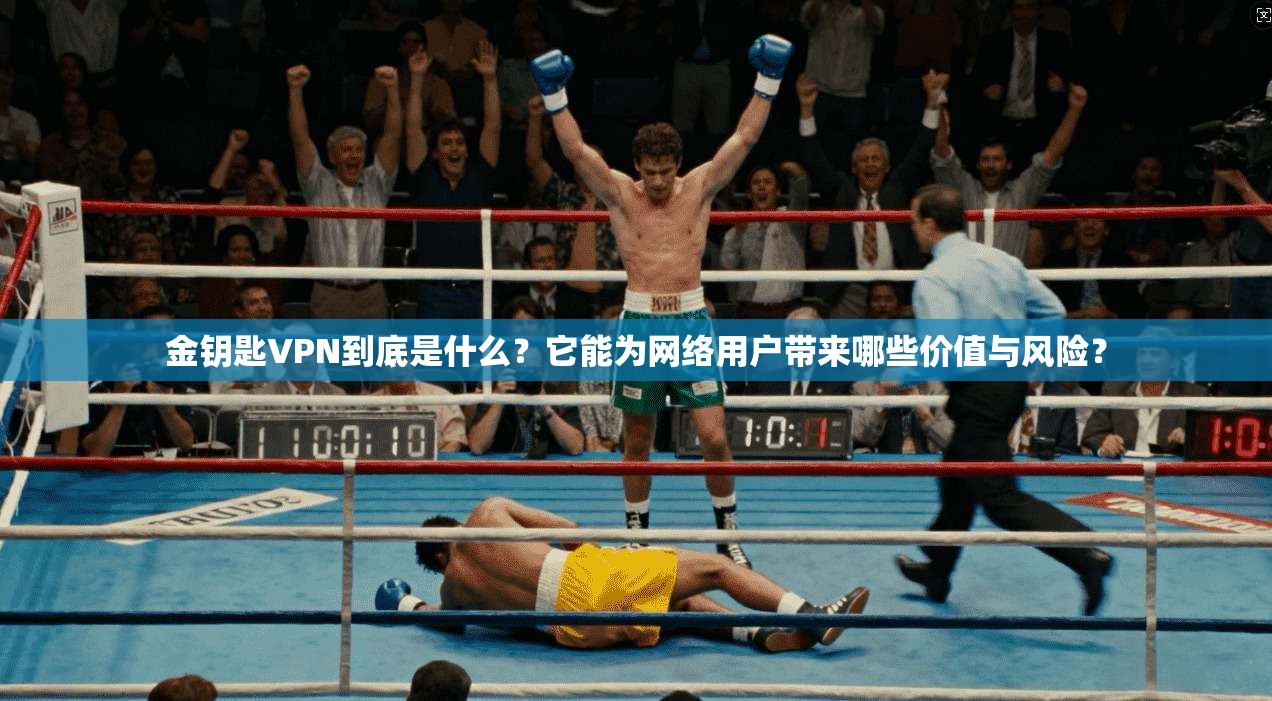 金钥匙VPN到底是什么？它能为网络用户带来哪些价值与风险？