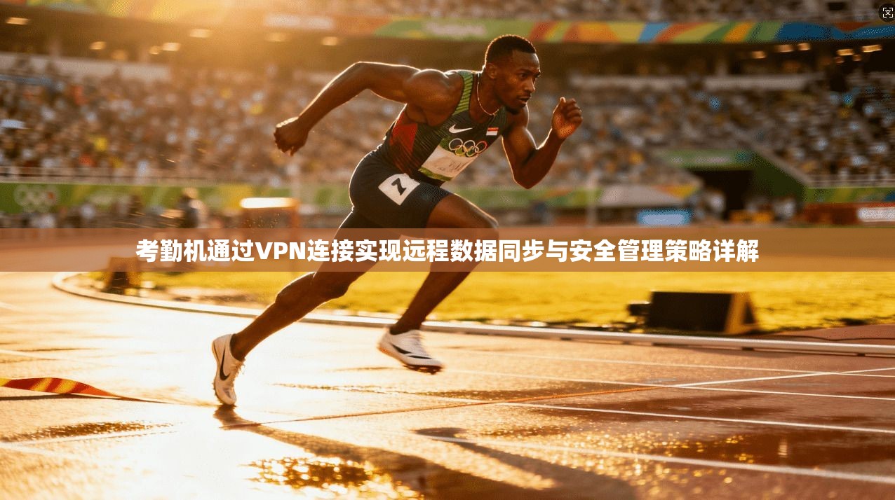 考勤机通过VPN连接实现远程数据同步与安全管理策略详解