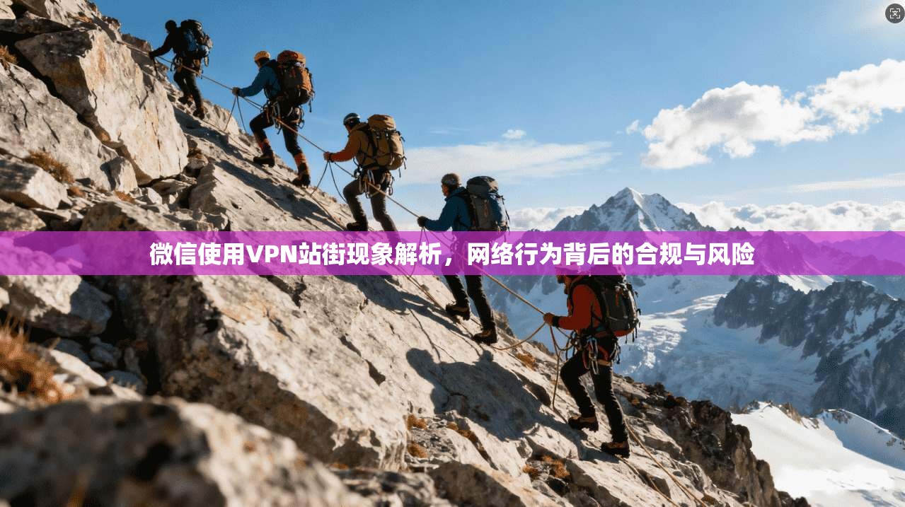 微信使用VPN站街现象解析，网络行为背后的合规与风险