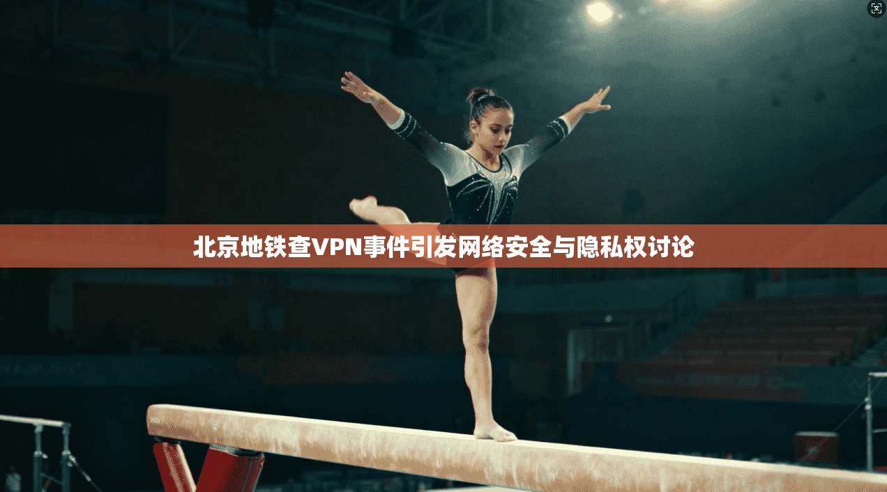 北京地铁查VPN事件引发网络安全与隐私权讨论