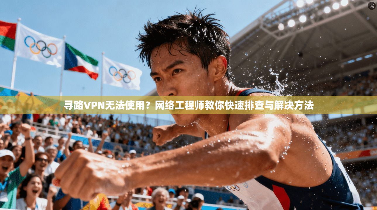 寻路VPN无法使用？网络工程师教你快速排查与解决方法