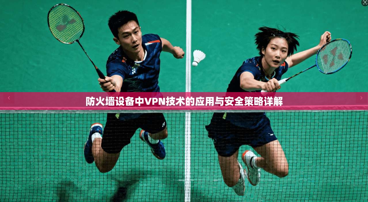 防火墙设备中VPN技术的应用与安全策略详解