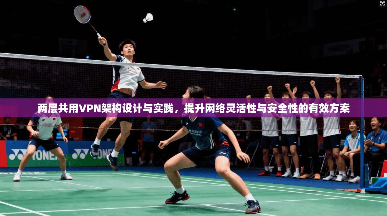 两层共用VPN架构设计与实践，提升网络灵活性与安全性的有效方案