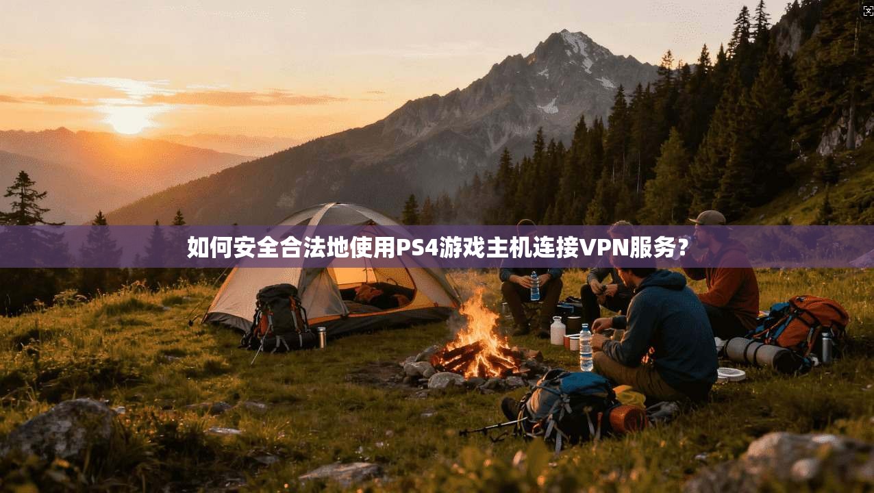 如何安全合法地使用PS4游戏主机连接VPN服务？