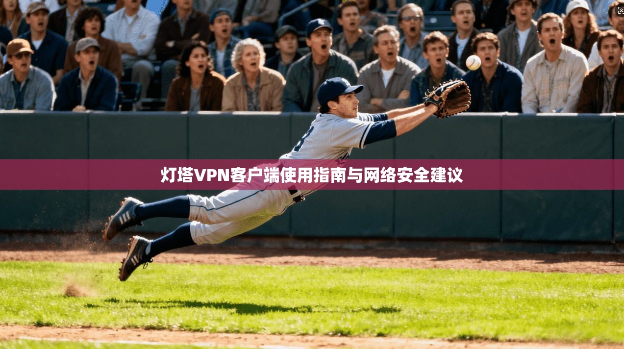 灯塔VPN客户端使用指南与网络安全建议