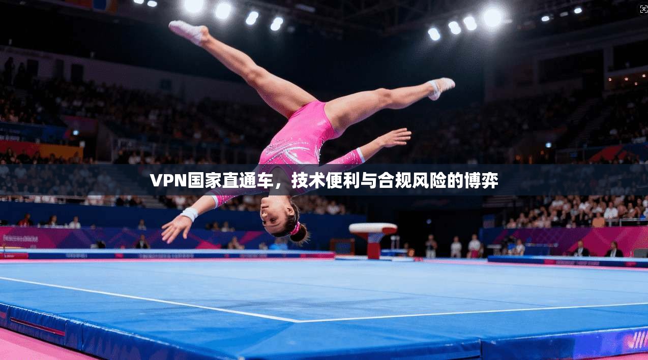 VPN国家直通车，技术便利与合规风险的博弈