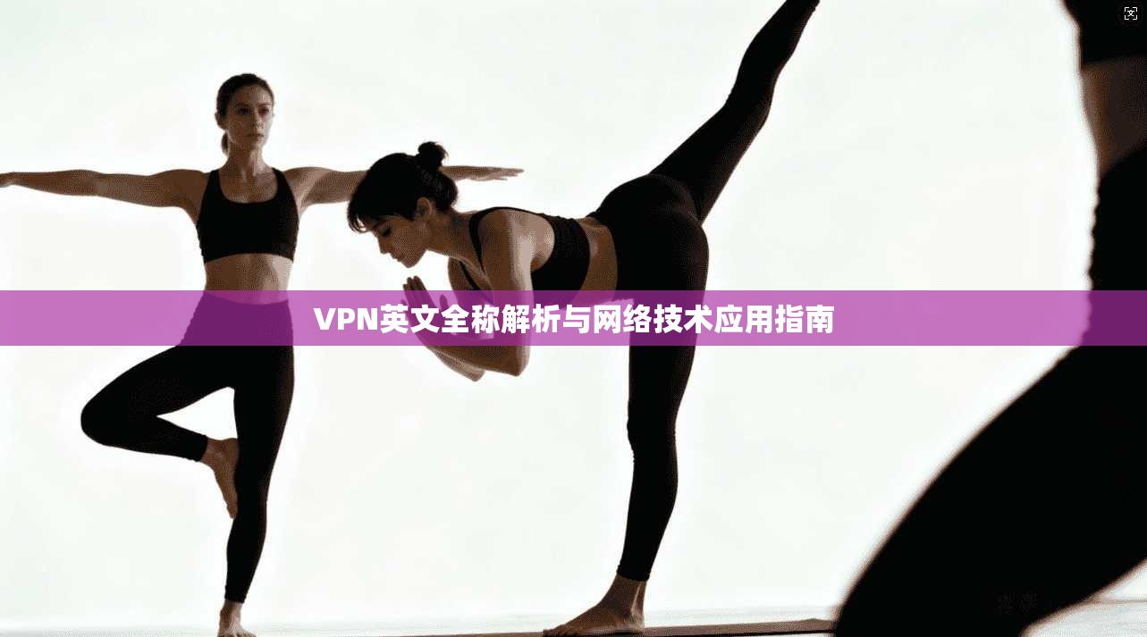 VPN英文全称解析与网络技术应用指南