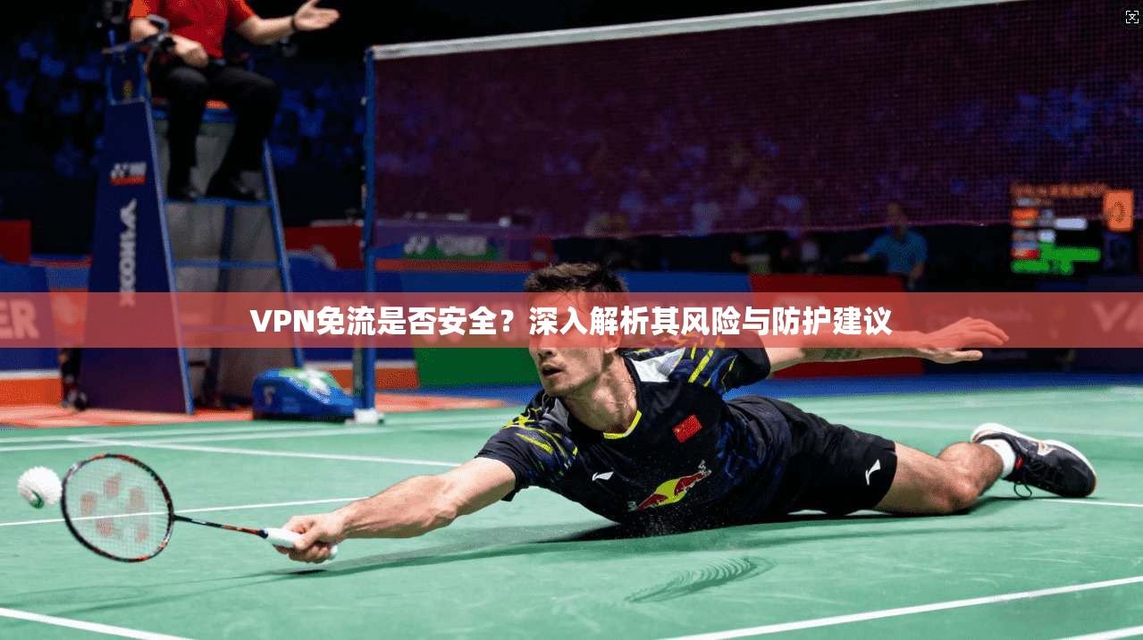 VPN免流是否安全？深入解析其风险与防护建议