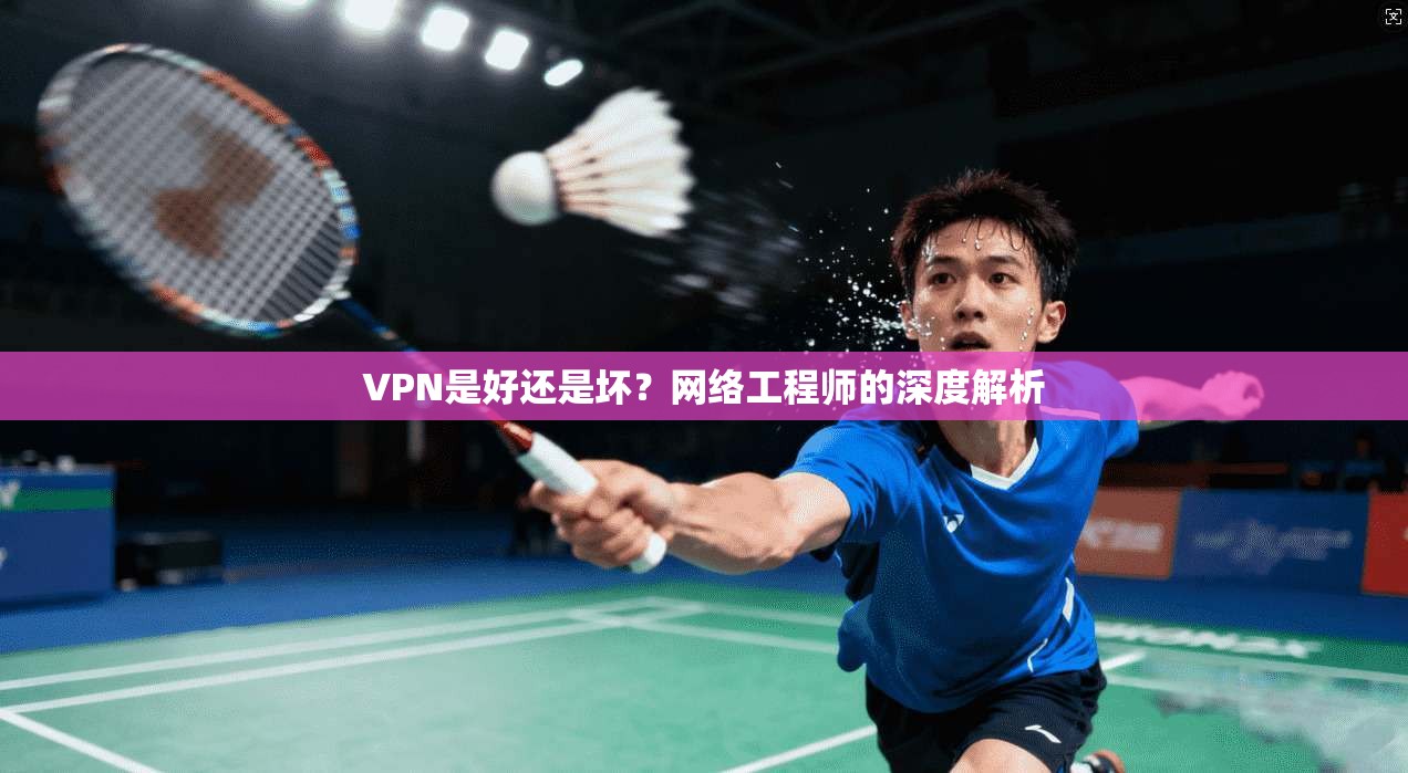 VPN是好还是坏？网络工程师的深度解析