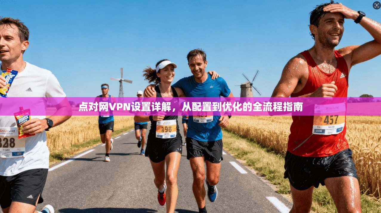 点对网VPN设置详解，从配置到优化的全流程指南