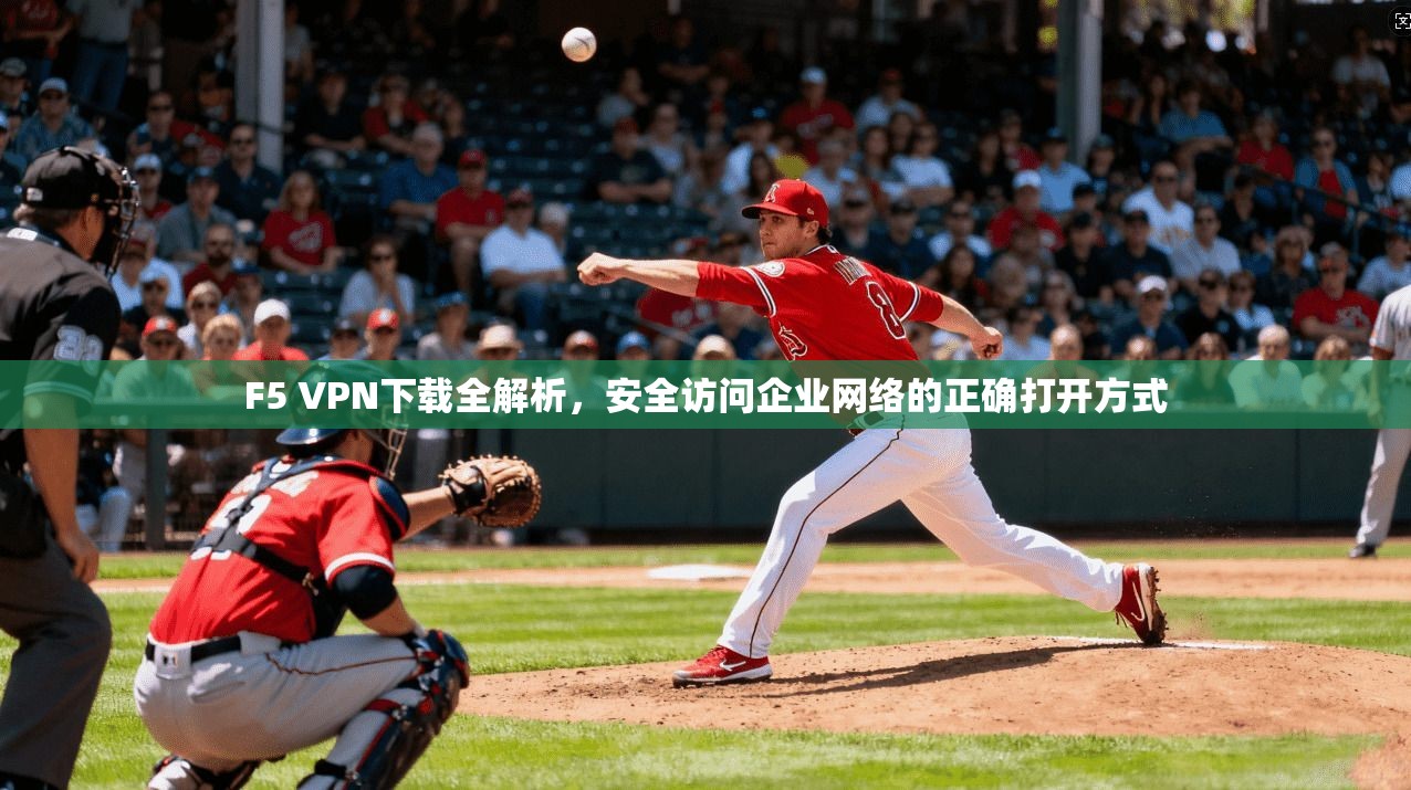 F5 VPN下载全解析,安全访问企业网络的正确打开方式 F5 VPN下载全解析,安全访问企业网络的正确打开方式