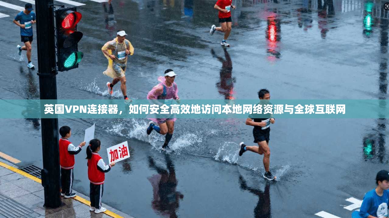英国VPN连接器，如何安全高效地访问本地网络资源与全球互联网