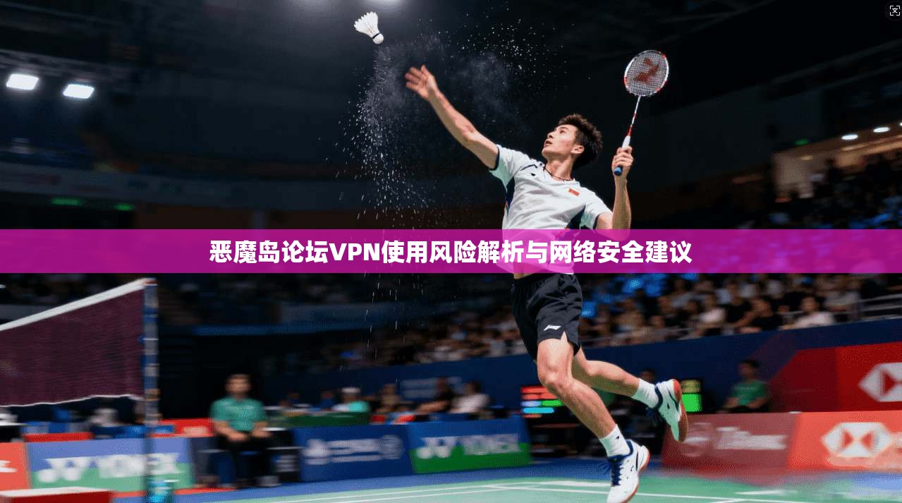 恶魔岛论坛VPN使用风险解析与网络安全建议