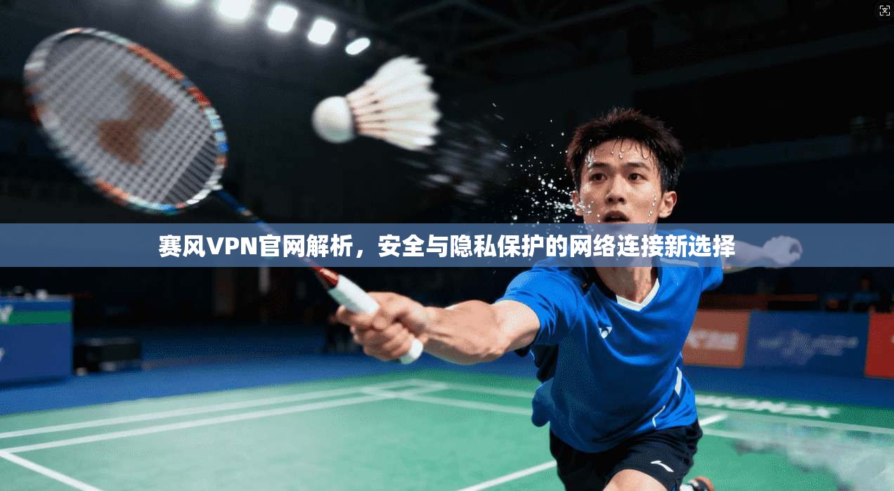 赛风VPN官网解析,安全与隐私保护的网络连接新选择 赛风VPN官网解析,安全与隐私保护的网络连接新选择