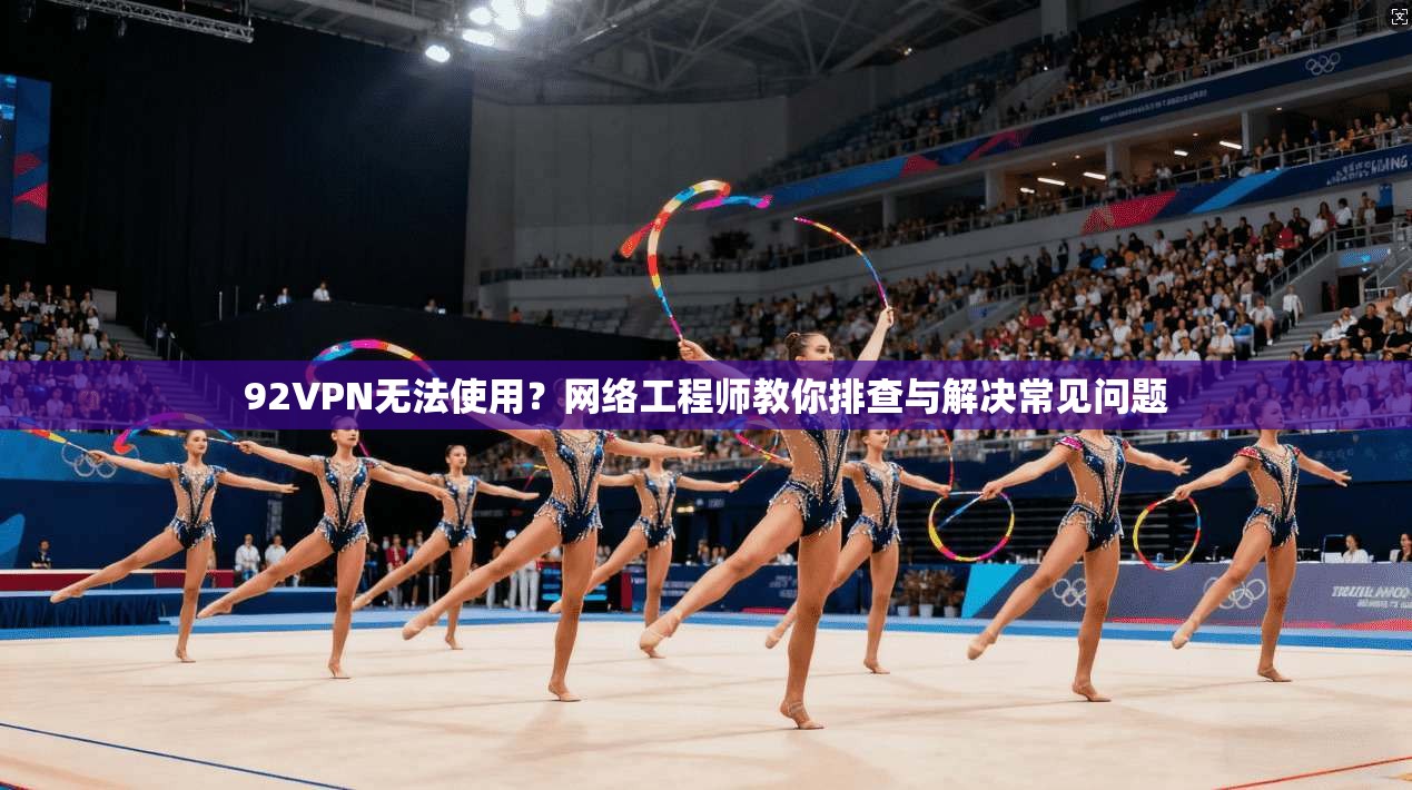 92VPN无法使用？网络工程师教你排查与解决常见问题