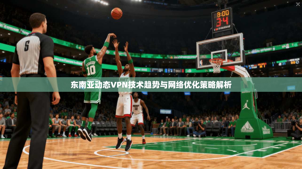 东南亚动态VPN技术趋势与网络优化策略解析