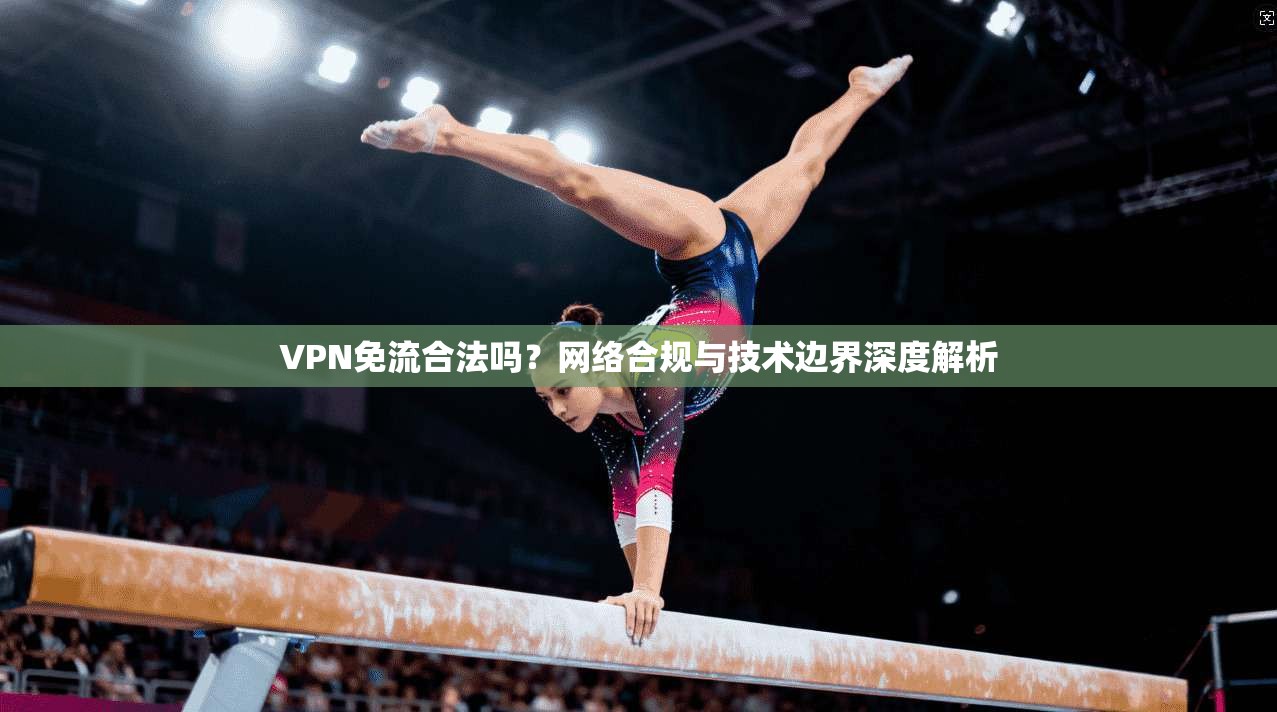 VPN免流合法吗？网络合规与技术边界深度解析