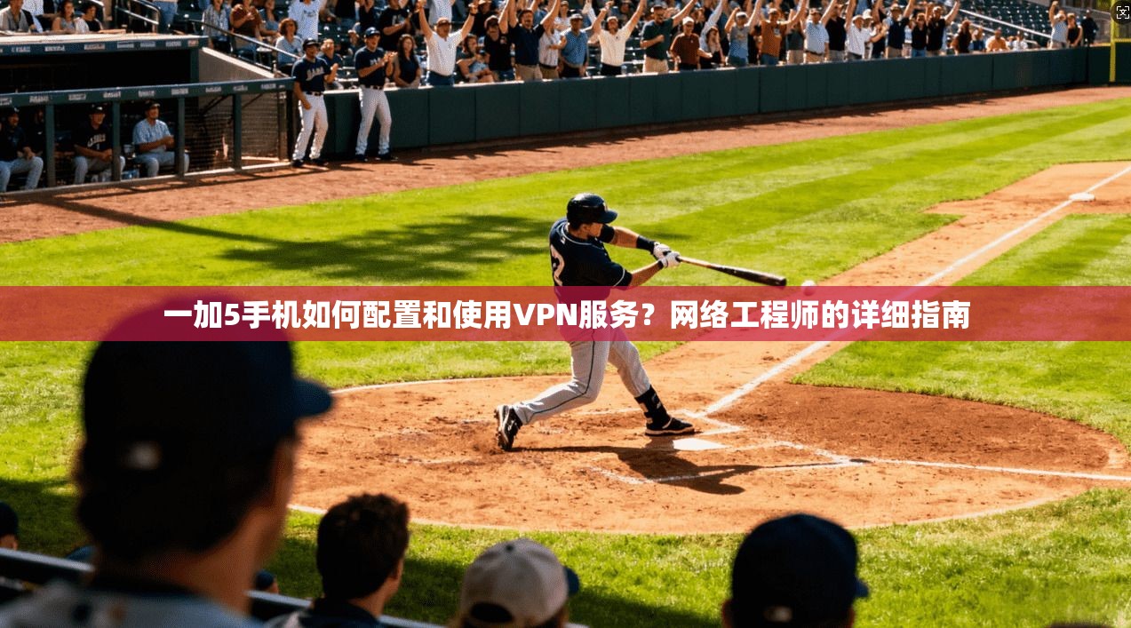一加5手机如何配置和使用VPN服务？网络工程师的详细指南