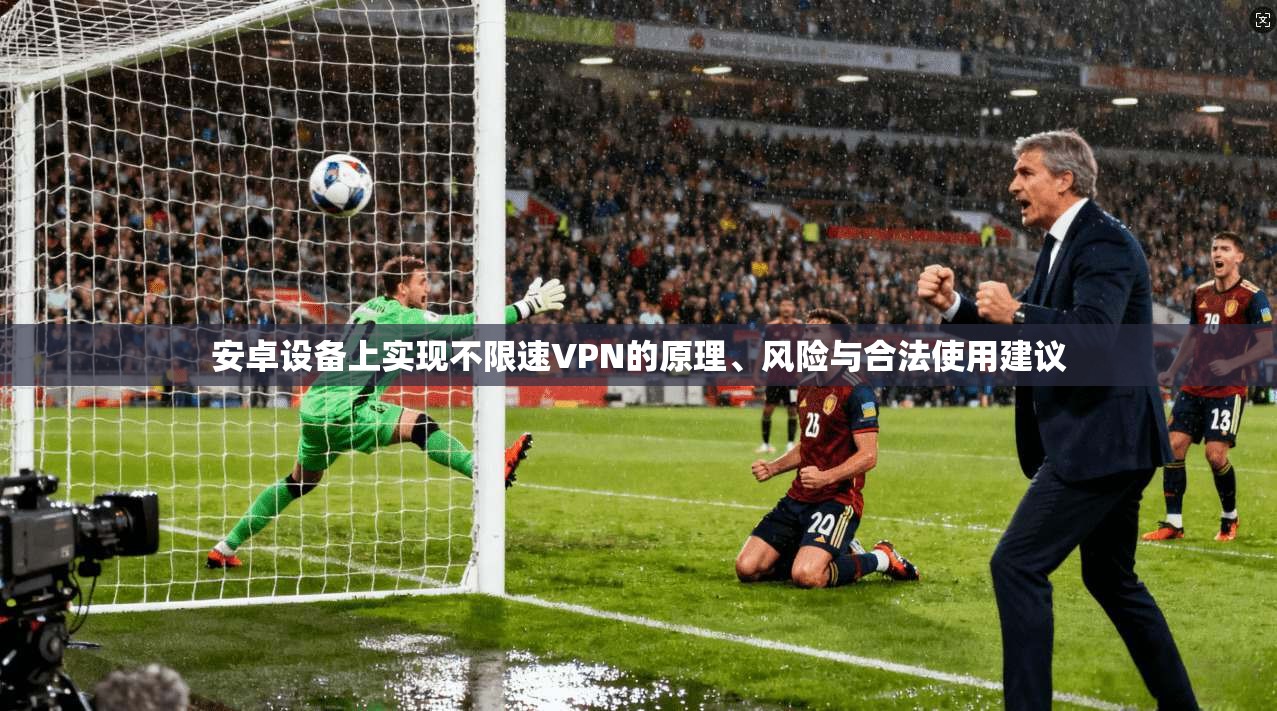 安卓设备上实现不限速VPN的原理、风险与合法使用建议