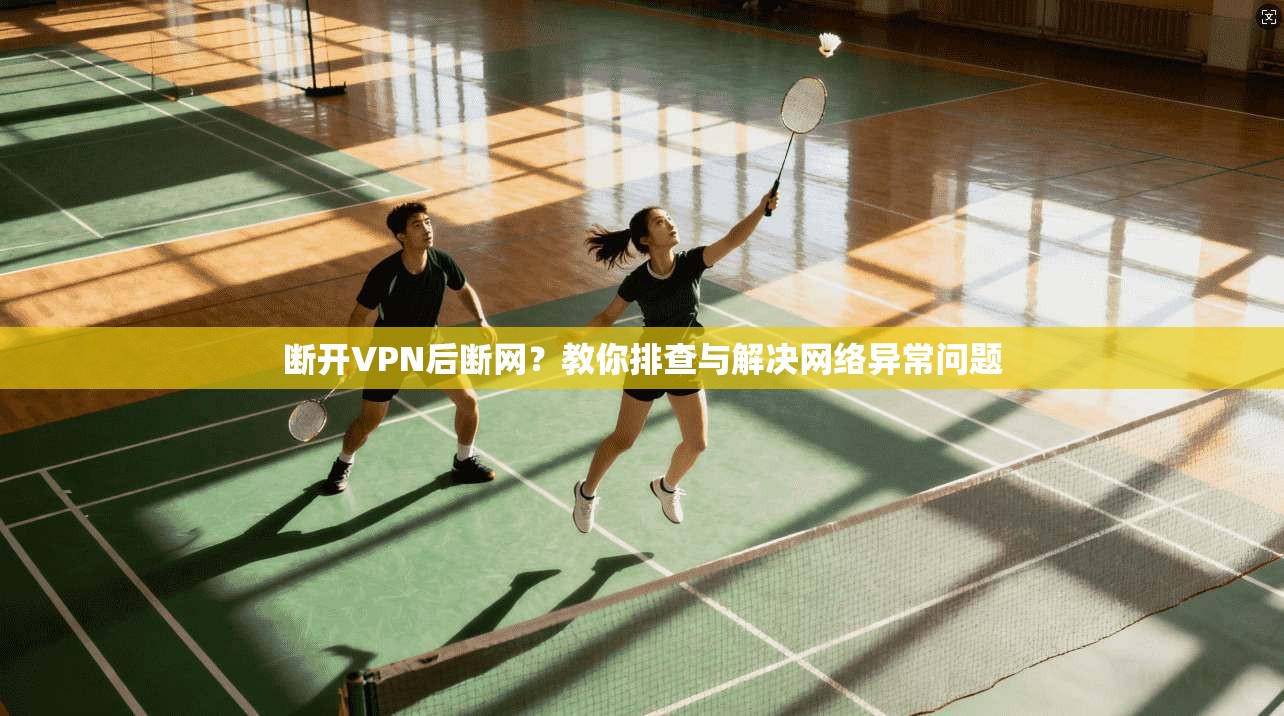 断开VPN后断网？教你排查与解决网络异常问题