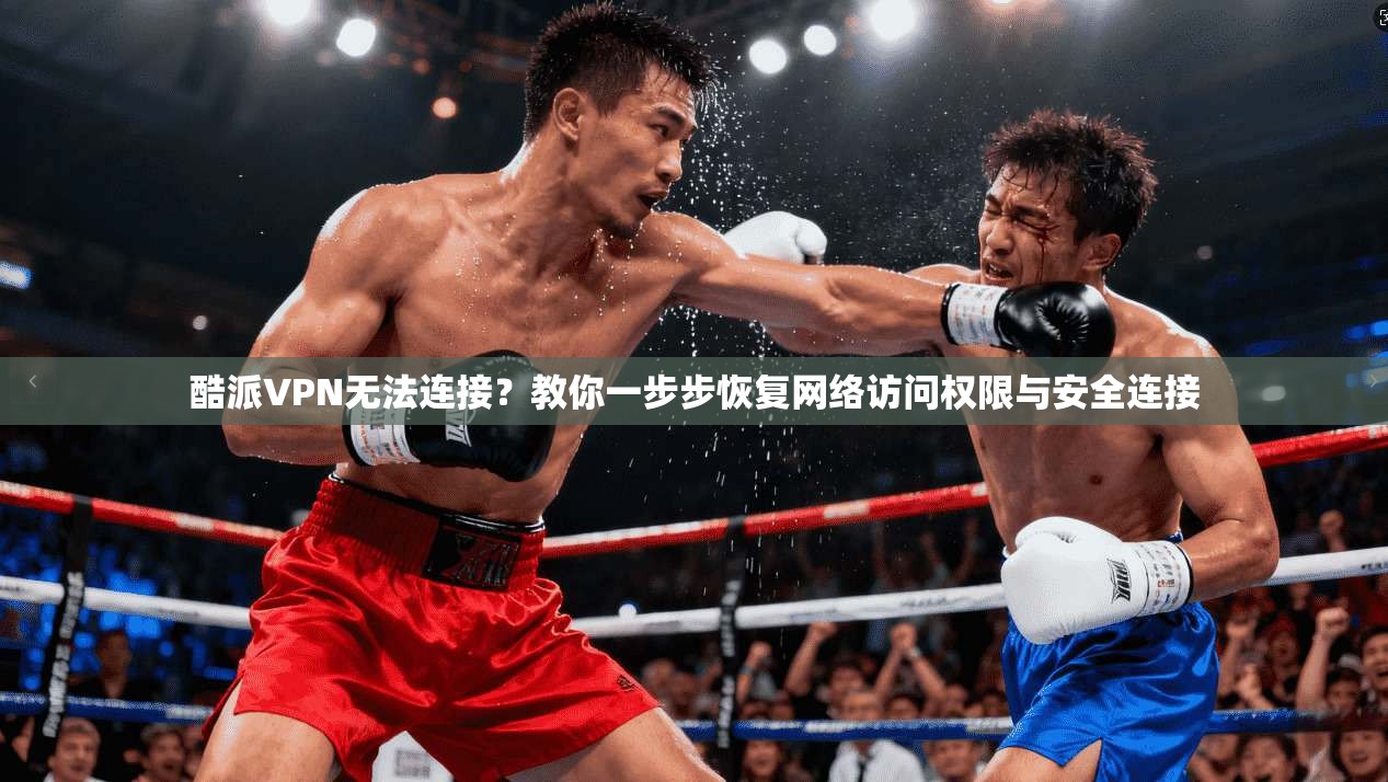 酷派VPN无法连接？教你一步步恢复网络访问权限与安全连接