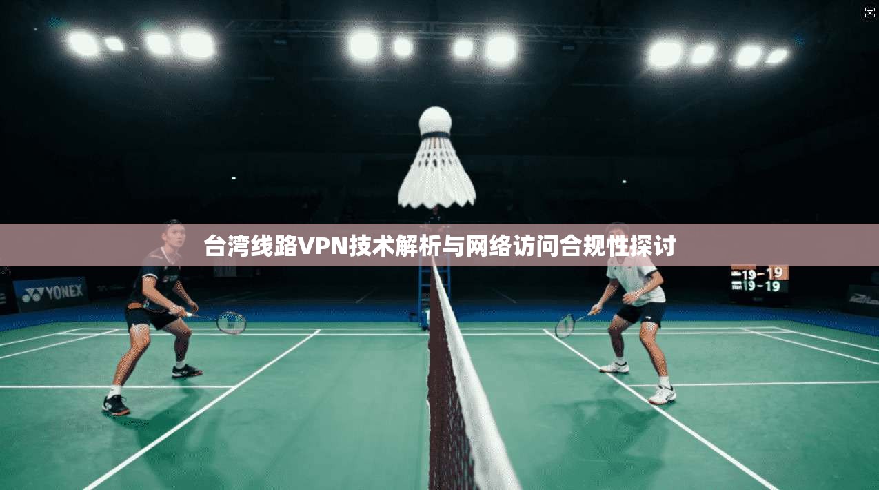 台湾线路VPN技术解析与网络访问合规性探讨