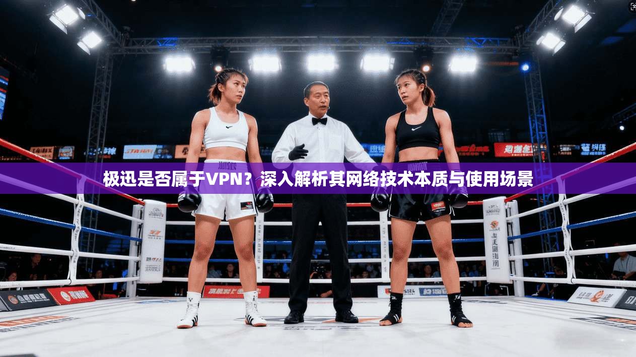 极迅是否属于VPN？深入解析其网络技术本质与使用场景