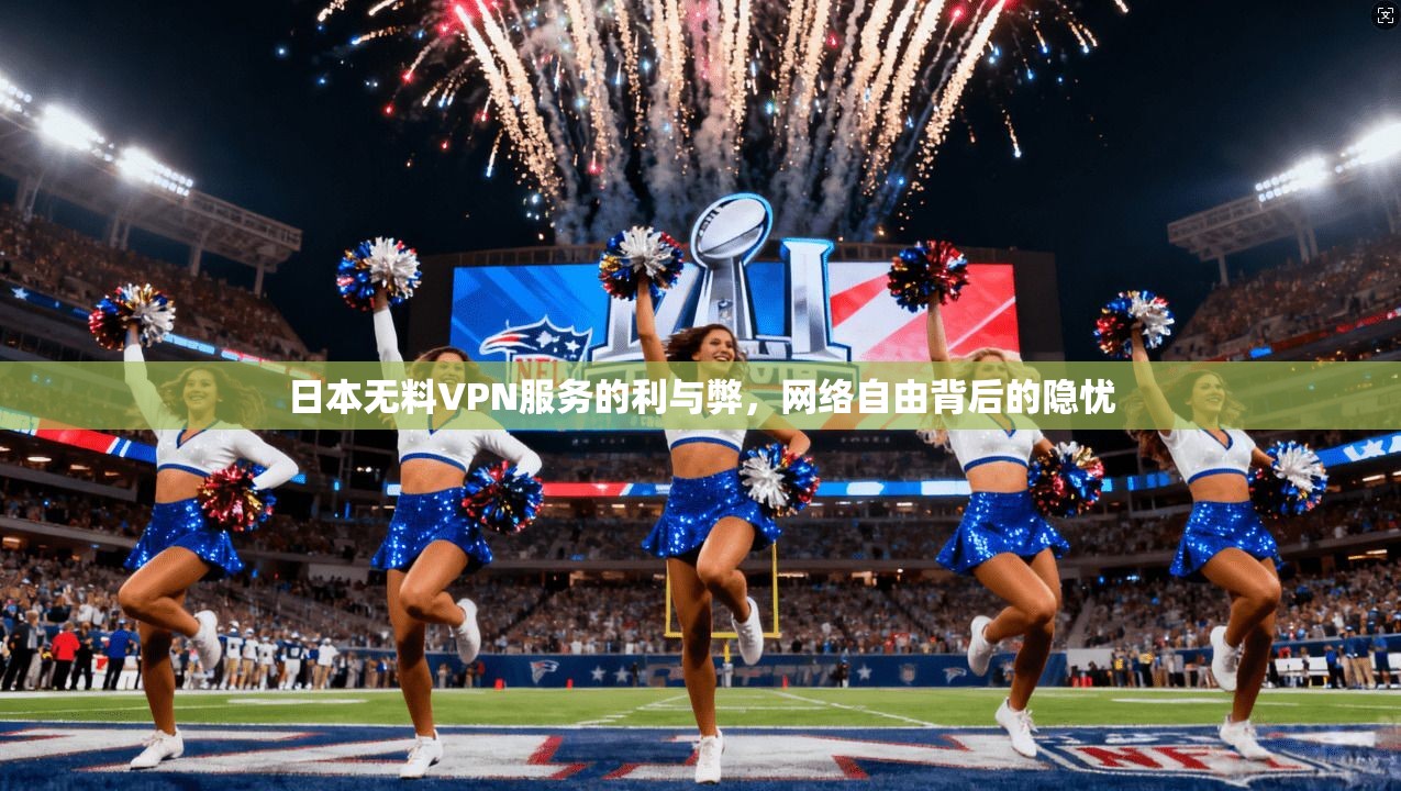 日本无料VPN服务的利与弊，网络自由背后的隐忧