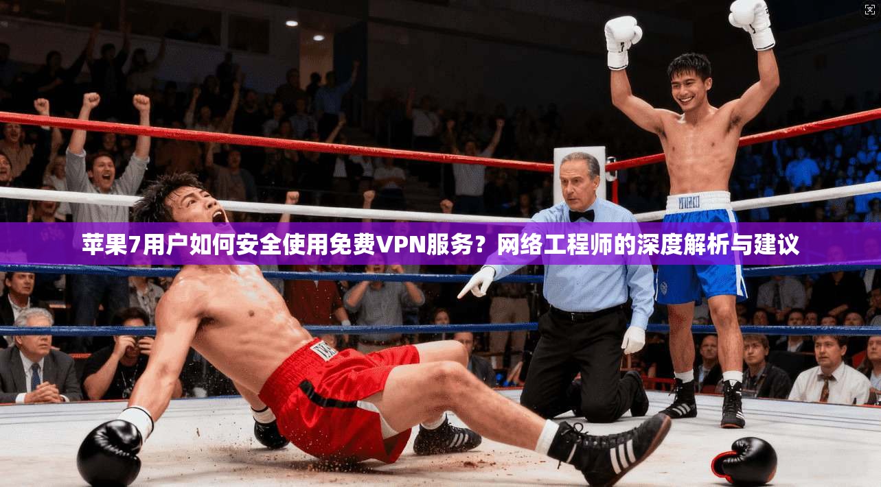 苹果7用户如何安全使用免费VPN服务？网络工程师的深度解析与建议