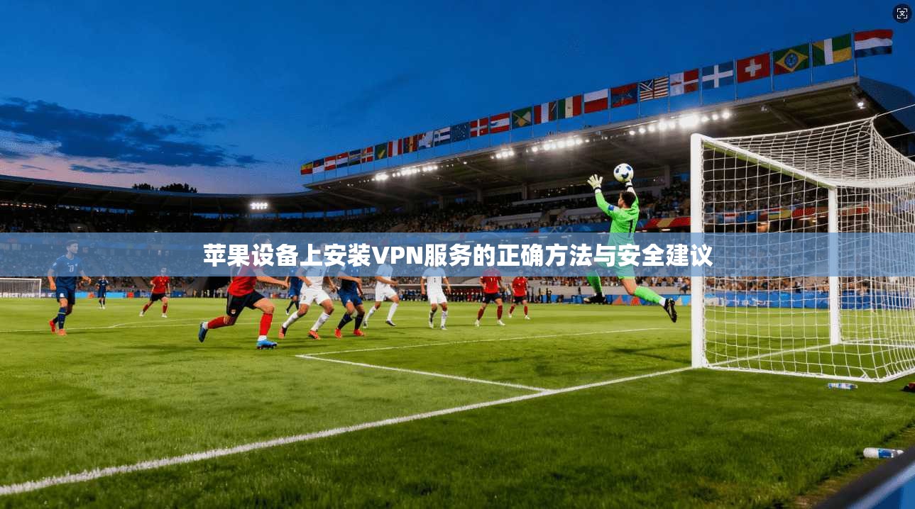 苹果设备上安装VPN服务的正确方法与安全建议