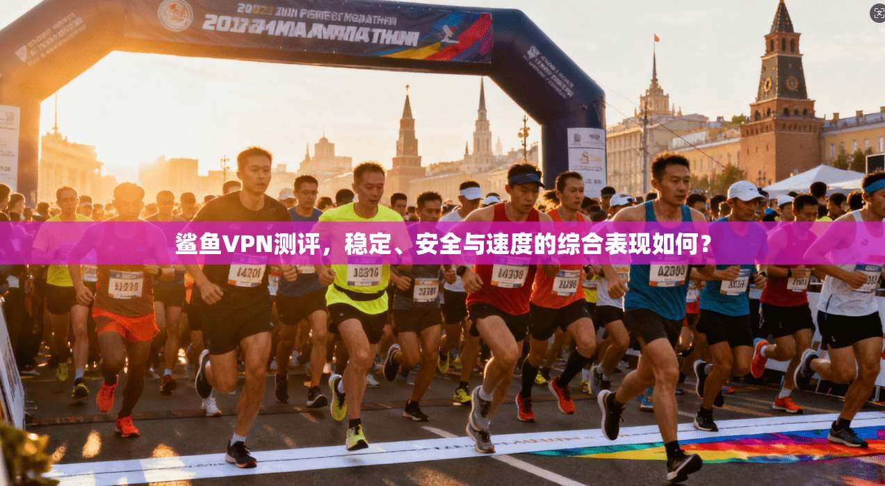 鲨鱼VPN测评,稳定、安全与速度的综合表现如何? 鲨鱼VPN测评,稳定、安全与速度的综合表现如何?