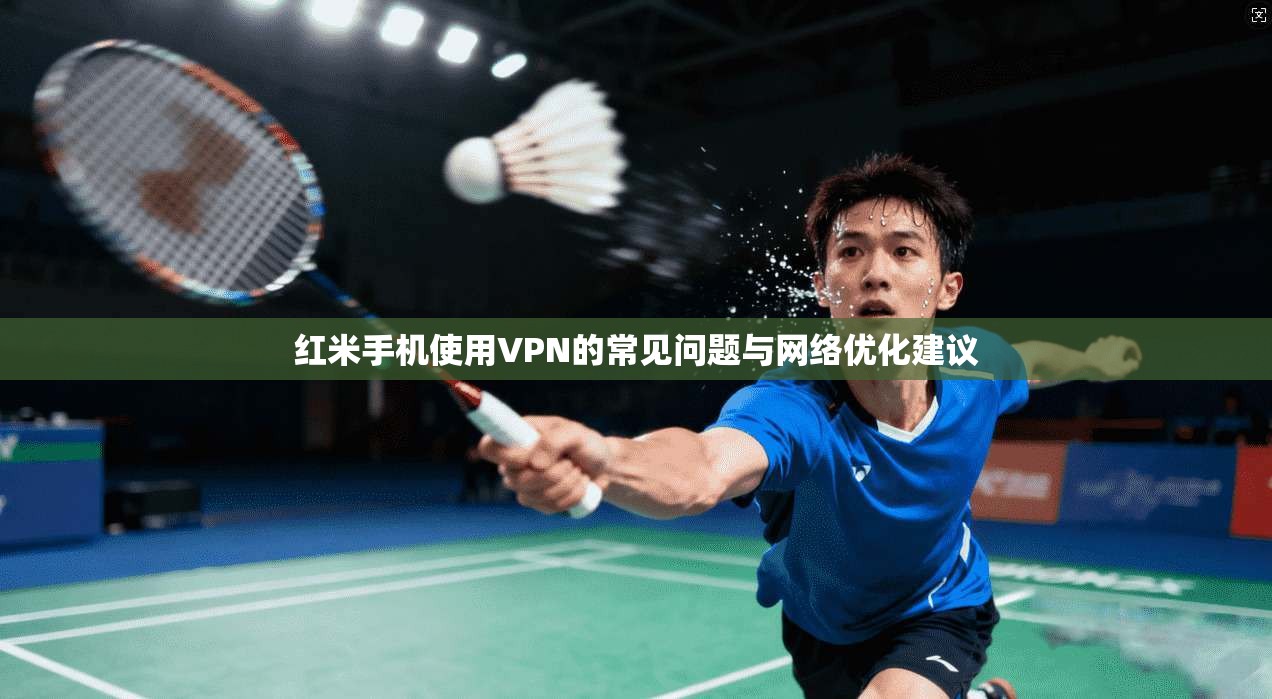 红米手机使用VPN的常见问题与网络优化建议