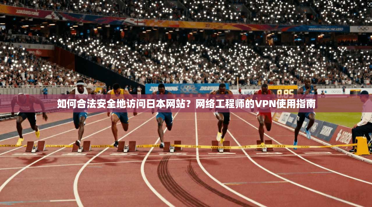 如何合法安全地访问日本网站?网络工程师的VPN使用指南 如何合法安全地访问日本网站?网络工程师的VPN使用指南