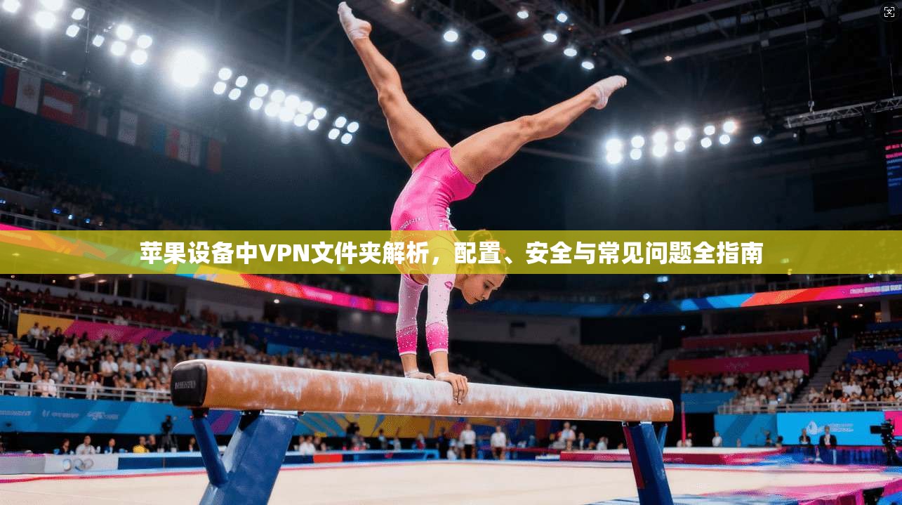 苹果设备中VPN文件夹解析，配置、安全与常见问题全指南
