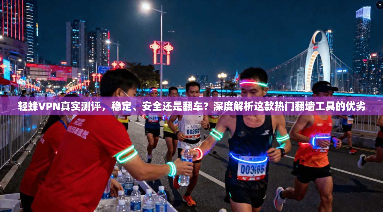 轻蜂VPN真实测评，稳定、安全还是翻车？深度解析这款热门翻墙工具的优劣