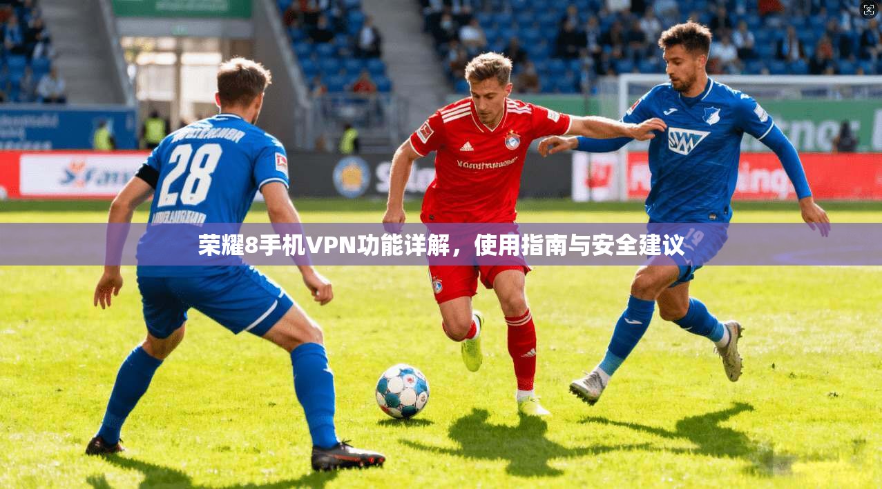荣耀8手机VPN功能详解，使用指南与安全建议