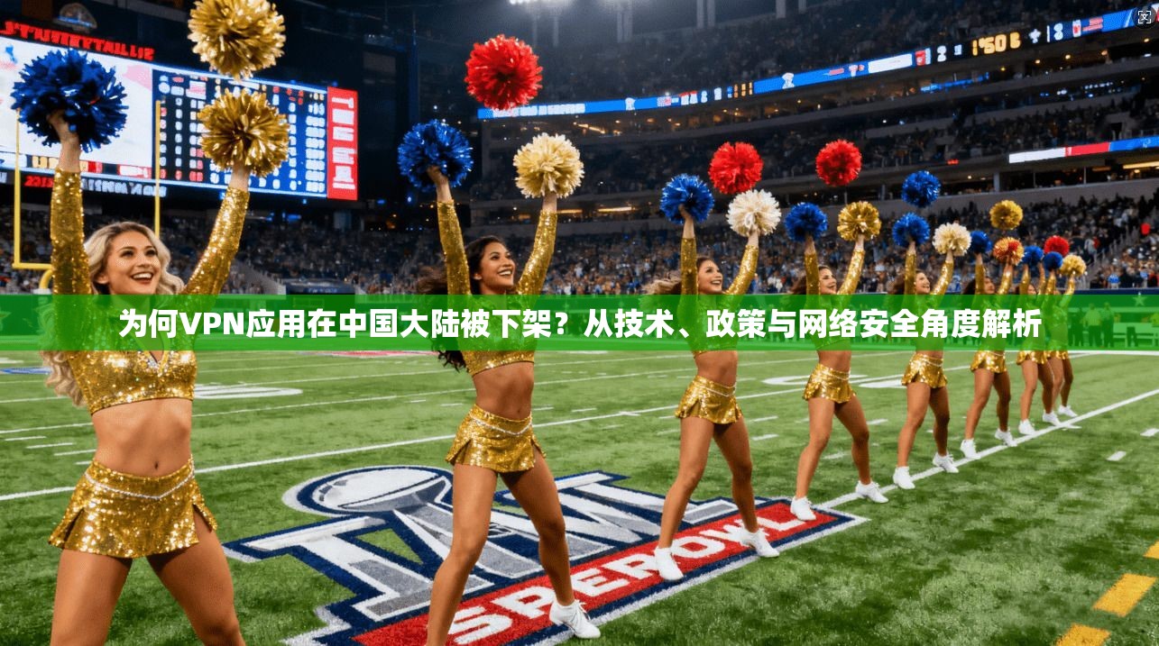 为何VPN应用在中国大陆被下架？从技术、政策与网络安全角度解析