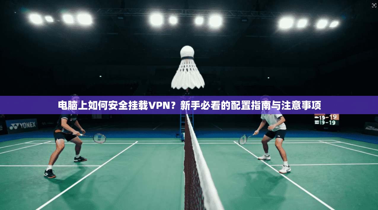电脑上如何安全挂载VPN？新手必看的配置指南与注意事项