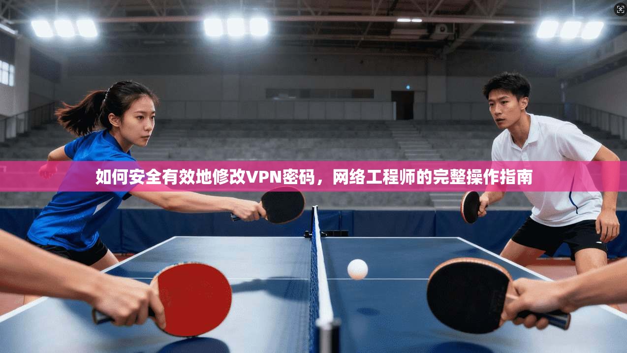 如何安全有效地修改VPN密码，网络工程师的完整操作指南