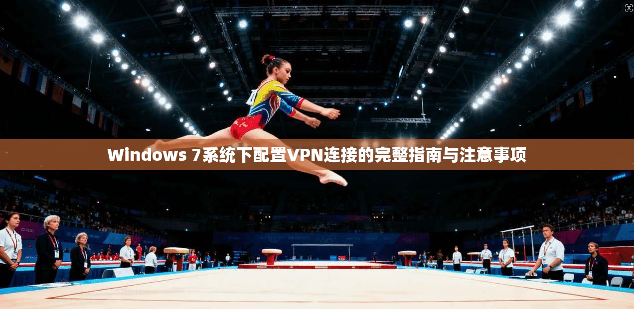 Windows 7系统下配置VPN连接的完整指南与注意事项 Windows 7系统下配置VPN连接的完整指南与注意事项