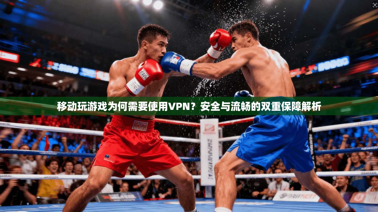 移动玩游戏为何需要使用VPN？安全与流畅的双重保障解析