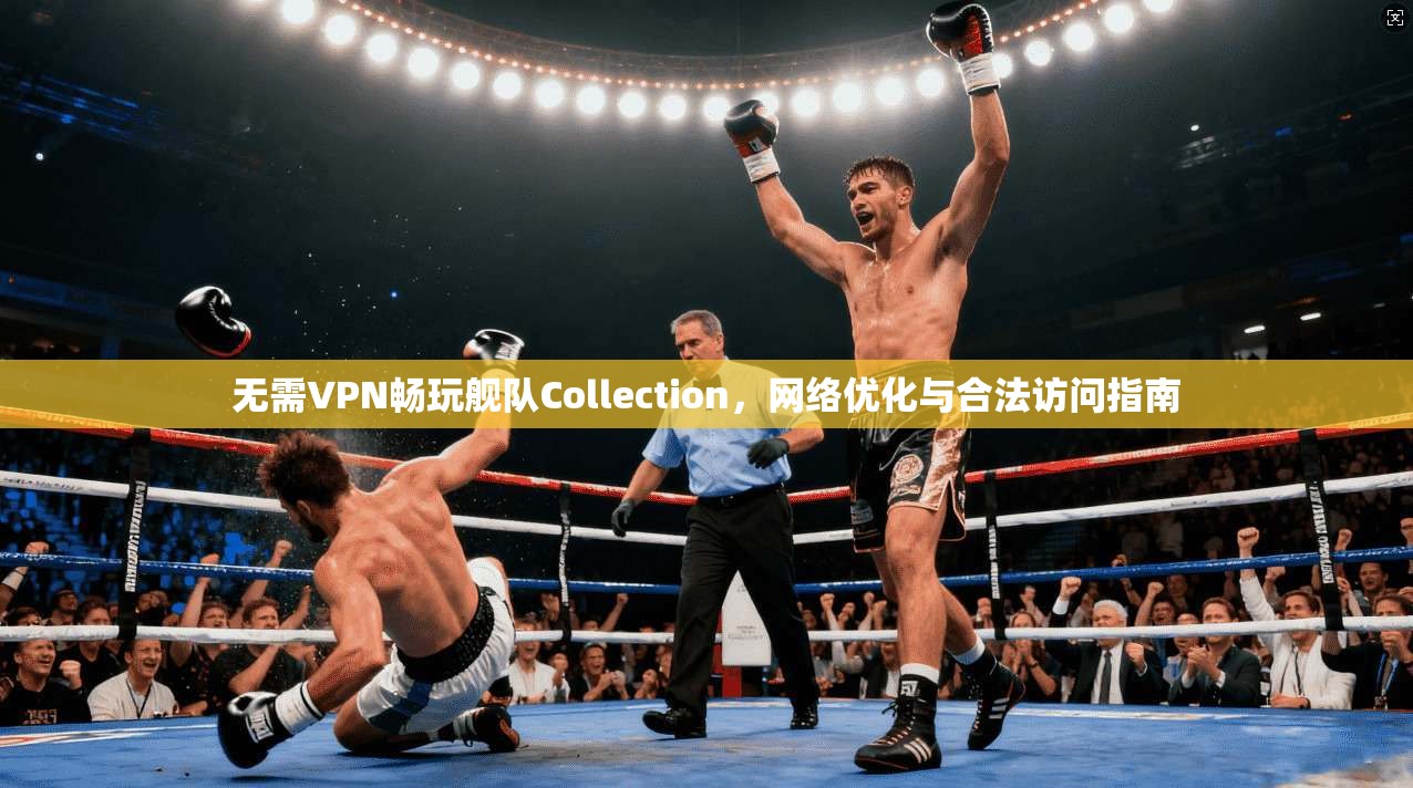 无需VPN畅玩舰队Collection，网络优化与合法访问指南